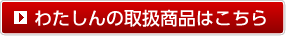 わたしんの取扱商品はこちら