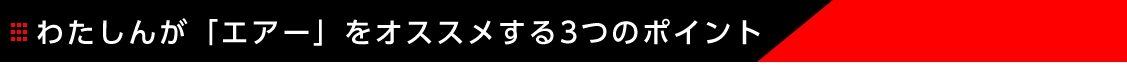 わたしんが「エアー」をオススメする3つのポイント