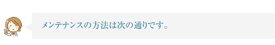 メンテナンスの方法は次の通りです。