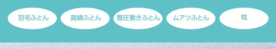羽毛ふとん、真綿ふとん、整圧敷きふとん、ムアツふとん、枕