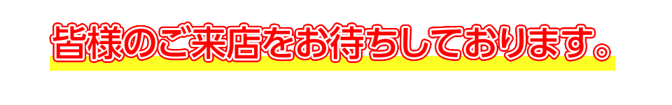 皆様のご来店をお待ちしております