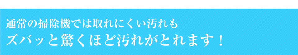 ズバッと驚くほど汚れがとれます