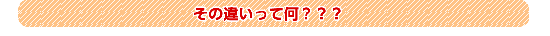 その違いって何？？？