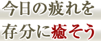 今日の疲れを存分に癒そう