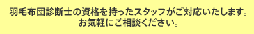 羽毛布団診断士の資格を持ったスタッフが対応いたします
