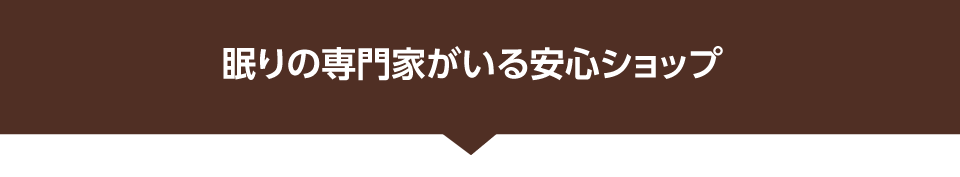 眠りの専門家がいる安心ショップ